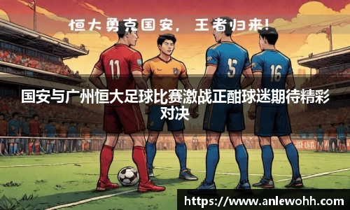 国安与广州恒大足球比赛激战正酣球迷期待精彩对决