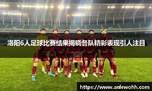 洛阳6人足球比赛结果揭晓各队精彩表现引人注目