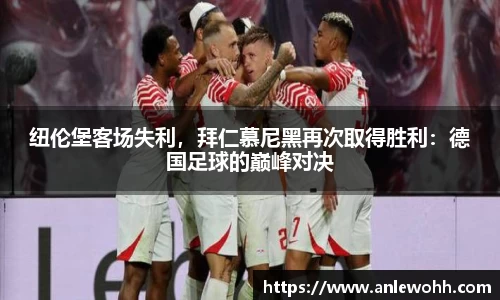 纽伦堡客场失利，拜仁慕尼黑再次取得胜利：德国足球的巅峰对决