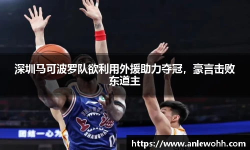 深圳马可波罗队欲利用外援助力夺冠，豪言击败东道主