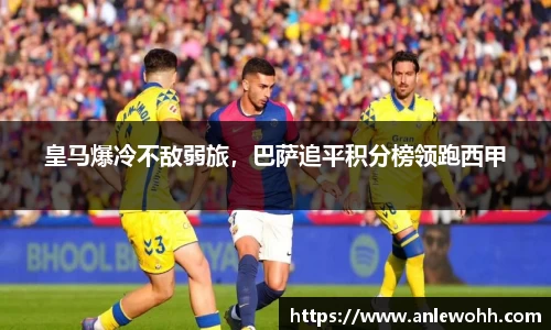 皇马爆冷不敌弱旅，巴萨追平积分榜领跑西甲