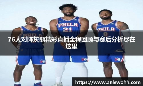 76人对阵灰熊精彩直播全程回顾与赛后分析尽在这里