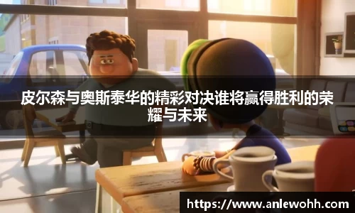 皮尔森与奥斯泰华的精彩对决谁将赢得胜利的荣耀与未来