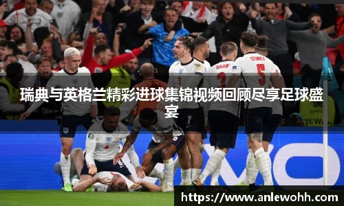 瑞典与英格兰精彩进球集锦视频回顾尽享足球盛宴