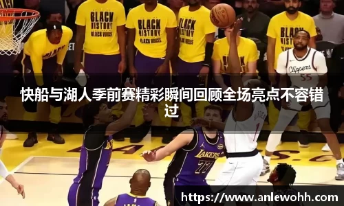 快船与湖人季前赛精彩瞬间回顾全场亮点不容错过