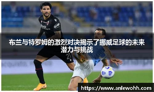 布兰与特罗姆的激烈对决揭示了挪威足球的未来潜力与挑战