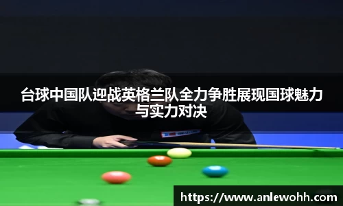台球中国队迎战英格兰队全力争胜展现国球魅力与实力对决