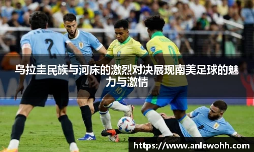 乌拉圭民族与河床的激烈对决展现南美足球的魅力与激情