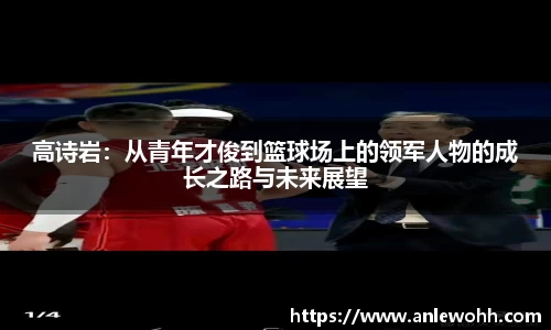 高诗岩：从青年才俊到篮球场上的领军人物的成长之路与未来展望