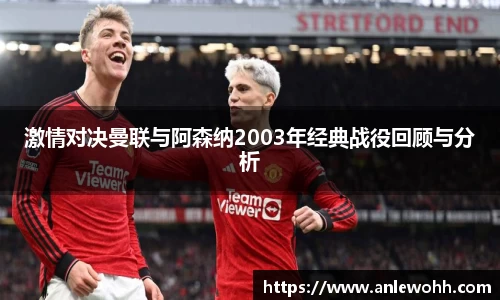 激情对决曼联与阿森纳2003年经典战役回顾与分析