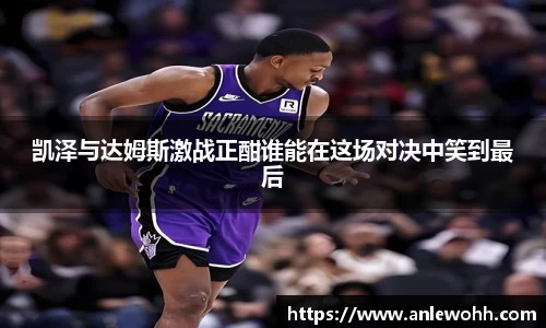 凯泽与达姆斯激战正酣谁能在这场对决中笑到最后