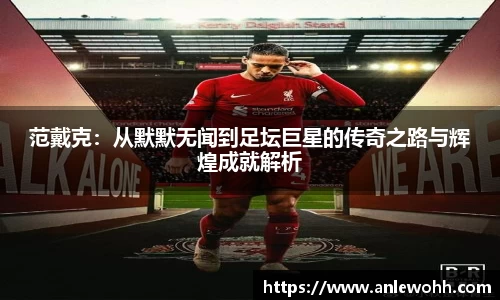 范戴克：从默默无闻到足坛巨星的传奇之路与辉煌成就解析