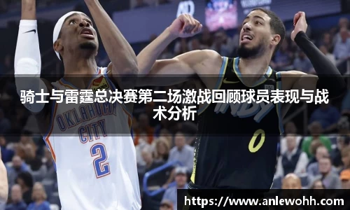 骑士与雷霆总决赛第二场激战回顾球员表现与战术分析