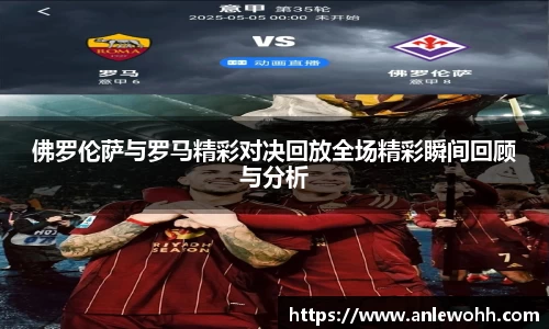 佛罗伦萨与罗马精彩对决回放全场精彩瞬间回顾与分析