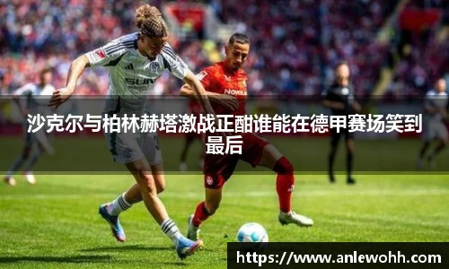 沙克尔与柏林赫塔激战正酣谁能在德甲赛场笑到最后