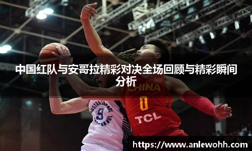 中国红队与安哥拉精彩对决全场回顾与精彩瞬间分析
