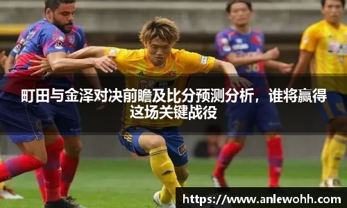 町田与金泽对决前瞻及比分预测分析，谁将赢得这场关键战役