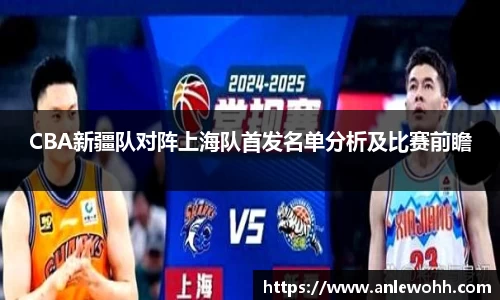 CBA新疆队对阵上海队首发名单分析及比赛前瞻
