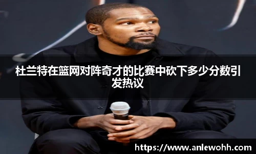 杜兰特在篮网对阵奇才的比赛中砍下多少分数引发热议