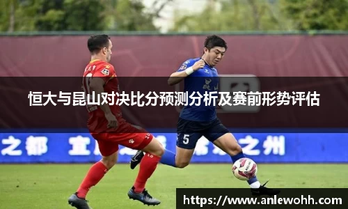恒大与昆山对决比分预测分析及赛前形势评估