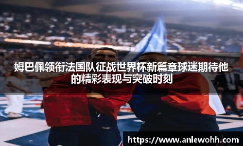 姆巴佩领衔法国队征战世界杯新篇章球迷期待他的精彩表现与突破时刻