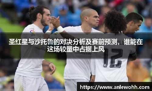 圣红星与沙托鲁的对决分析及赛前预测，谁能在这场较量中占据上风