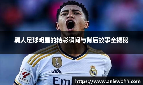 黑人足球明星的精彩瞬间与背后故事全揭秘