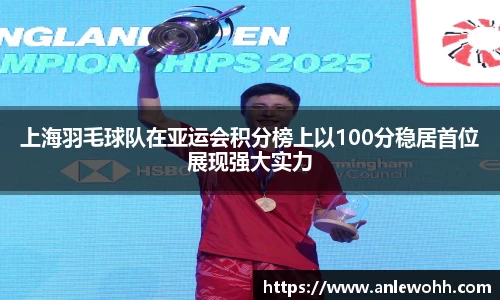 上海羽毛球队在亚运会积分榜上以100分稳居首位展现强大实力