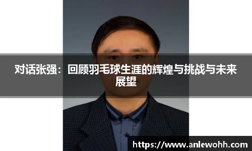 对话张强:回顾羽毛球生涯的辉煌与挑战与未来展望